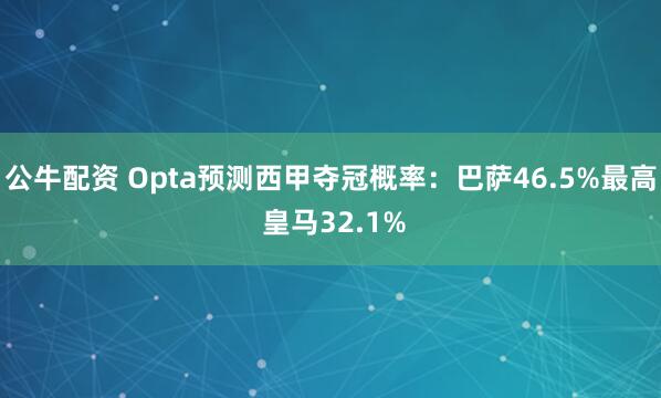 公牛配資 Opta預(yù)測(cè)西甲奪冠概率:巴薩46.5%最高 皇馬32.1%