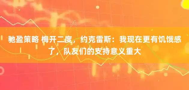 馳盈策略 梅開二度,約克雷斯:我現(xiàn)在更有饑餓感了,隊(duì)友們的支持意義重大
