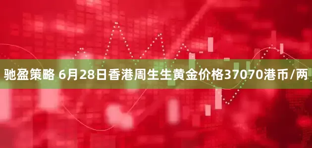 馳盈策略 6月28日香港周生生黃金價(jià)格37070港幣/兩