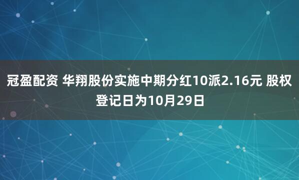 冠盈配資 華翔股份實施中期分紅10派2.16元 股權登記日為10月29日